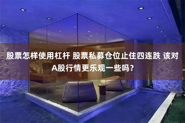 股票怎样使用杠杆 股票私募仓位止住四连跌 该对A股行情更乐观一些吗？