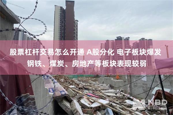 股票杠杆交易怎么开通 A股分化 电子板块爆发 钢铁、煤炭、房地产等板块表现较弱