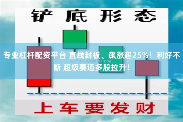 专业杠杆配资平台 直线封板、飙涨超25%！利好不断 超级赛道多股拉升！