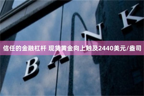 信任的金融杠杆 现货黄金向上触及2440美元/盎司