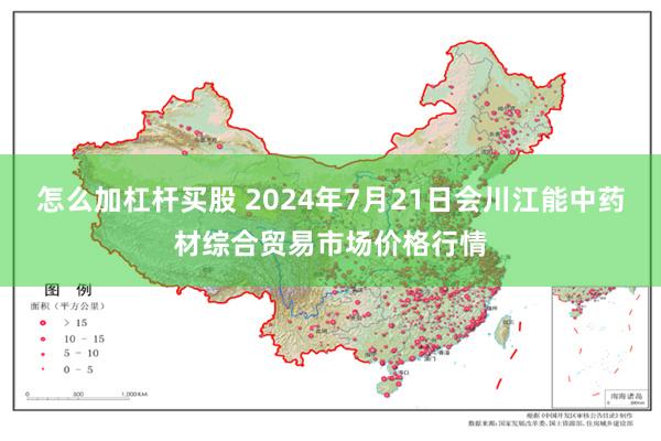 怎么加杠杆买股 2024年7月21日会川江能中药材综合贸易市场价格行情