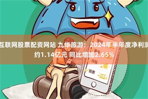 互联网股票配资网站 九华旅游：2024年半年度净利润约1.14亿元 同比增加2.65%