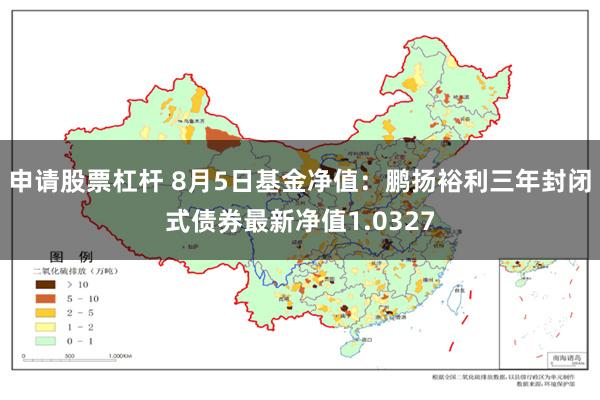 申请股票杠杆 8月5日基金净值：鹏扬裕利三年封闭式债券最新净值1.0327