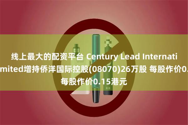 线上最大的配资平台 Century Lead International Limited增持侨洋国际控股(08070)26万股 每股作价0.15港元