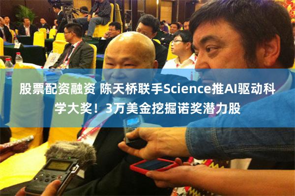 股票配资融资 陈天桥联手Science推AI驱动科学大奖！3万美金挖掘诺奖潜力股