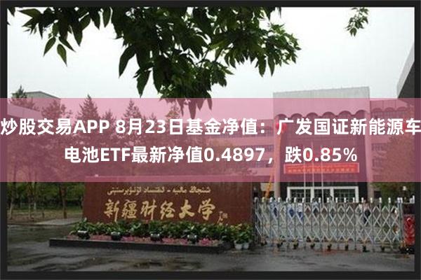 炒股交易APP 8月23日基金净值：广发国证新能源车电池ETF最新净值0.4897，跌0.85%