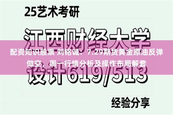 配资知识股票 刘铭诚：7.29期货黄金原油反弹做空，周一行情分析及操作布局解套