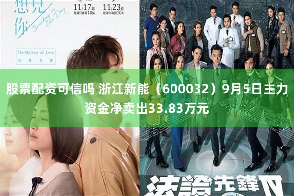 股票配资可信吗 浙江新能（600032）9月5日主力资金净卖出33.83万元