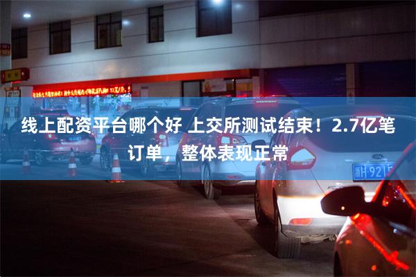 线上配资平台哪个好 上交所测试结束！2.7亿笔订单，整体表现正常