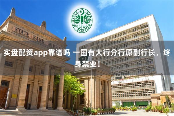 实盘配资app靠谱吗 一国有大行分行原副行长，终身禁业！