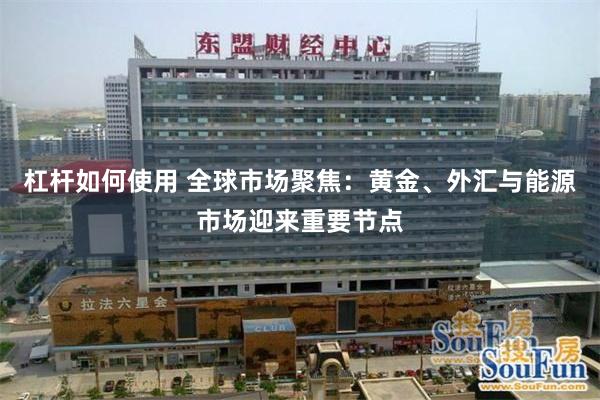 杠杆如何使用 全球市场聚焦：黄金、外汇与能源市场迎来重要节点