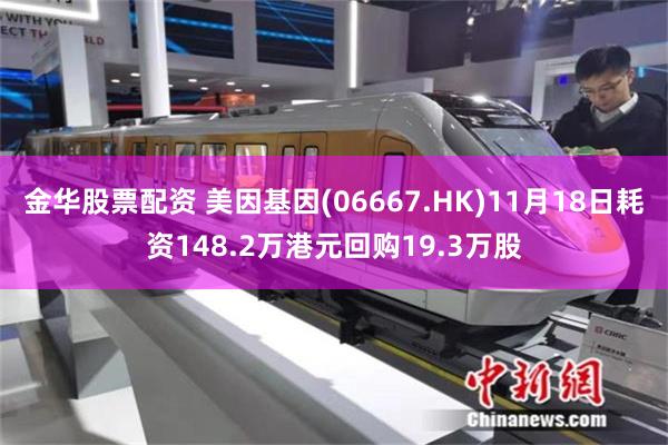 金华股票配资 美因基因(06667.HK)11月18日耗资148.2万港元回购19.3万股