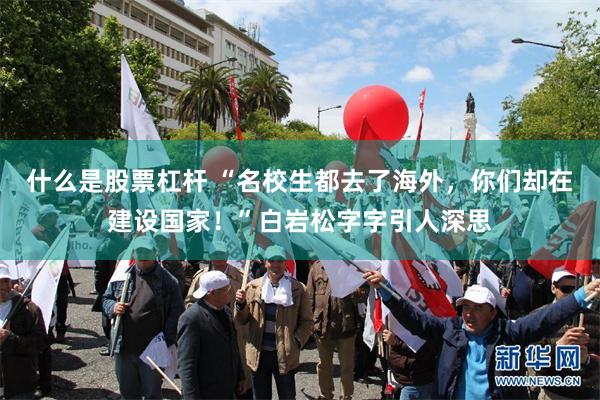 什么是股票杠杆 “名校生都去了海外，你们却在建设国家！”白岩松字字引人深思