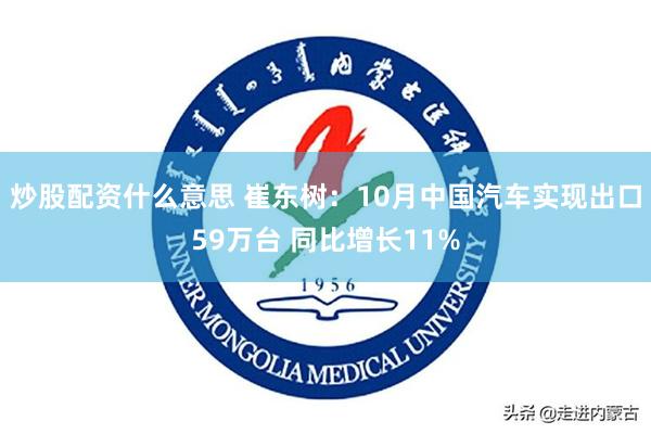 炒股配资什么意思 崔东树：10月中国汽车实现出口59万台 同比增长11%