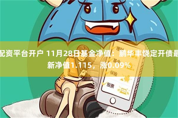 配资平台开户 11月28日基金净值：鹏华丰饶定开债最新净值1.115，涨0.09%