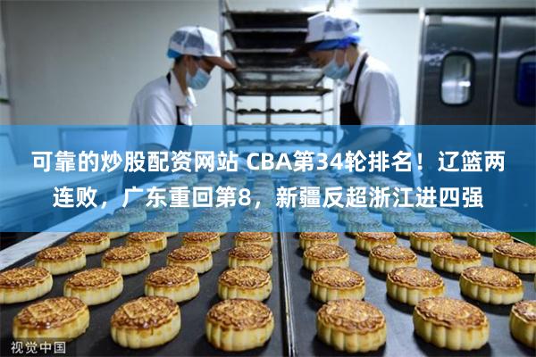 可靠的炒股配资网站 CBA第34轮排名！辽篮两连败，广东重回第8，新疆反超浙江进四强