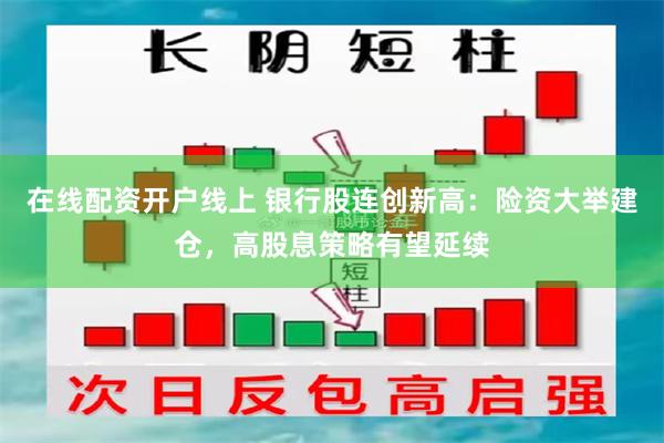 在线配资开户线上 银行股连创新高：险资大举建仓，高股息策略有望延续