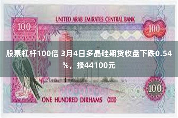 股票杠杆100倍 3月4日多晶硅期货收盘下跌0.54%，报44100元