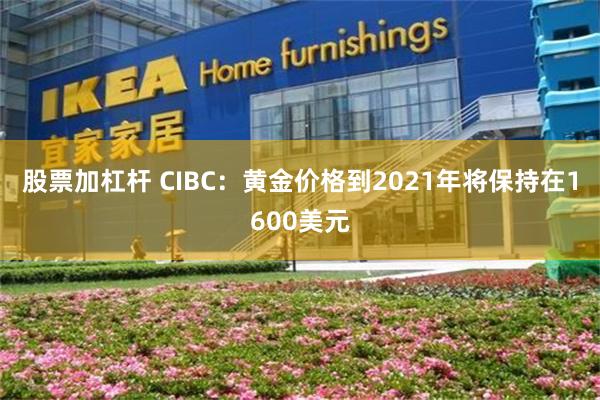 股票加杠杆 CIBC：黄金价格到2021年将保持在1600美元